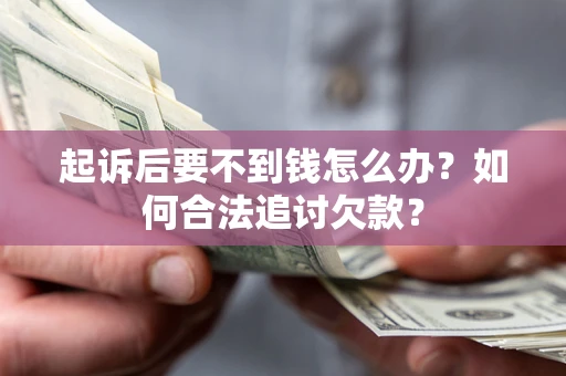 武汉起诉后要不到钱怎么办？如何合法追讨欠款？