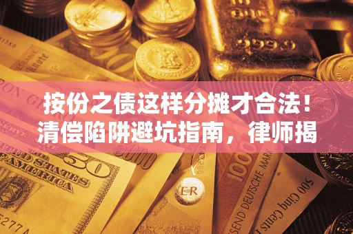 武汉按份之债这样分摊才合法！清偿陷阱避坑指南，律师揭秘关键条款