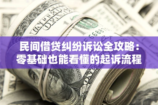 武汉民间借贷纠纷诉讼全攻略:零基础也能看懂的起诉流程与证据整理指南 武汉民间借贷纠纷诉讼全攻略:零基础也能看懂的起诉流程与证据整理指南
