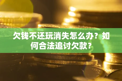 武汉欠钱不还玩消失怎么办？如何合法追讨欠款？