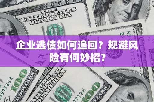 武汉企业逃债如何追回？规避风险有何妙招？
