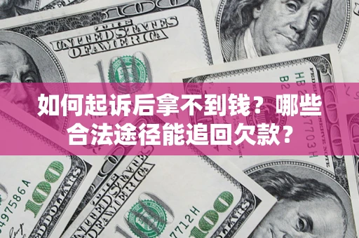 武汉如何起诉后拿不到钱？哪些合法途径能追回欠款？