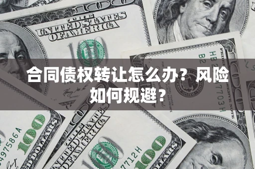 武汉合同债权转让怎么办？风险如何规避？