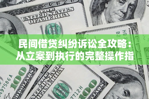 武汉民间借贷纠纷诉讼全攻略：从立案到执行的完整操作指南