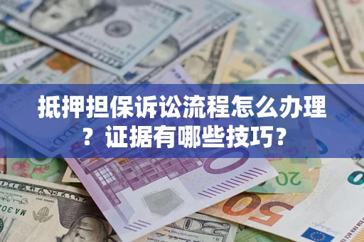 武汉抵押担保诉讼流程怎么办理？证据有哪些技巧？