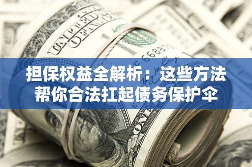 武汉担保权益全解析：这些方法帮你合法扛起债务保护伞