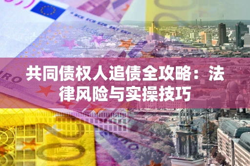 武汉共同债权人追债全攻略：法律风险与实操技巧