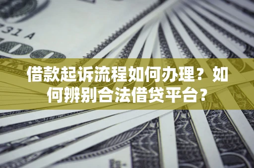 武汉借款起诉流程如何办理？如何辨别合法借贷平台？