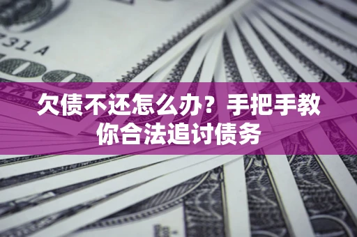 武汉欠债不还怎么办？手把手教你合法追讨债务