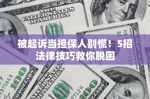 武汉被起诉当担保人别慌！5招法律技巧救你脱困