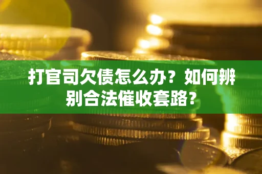 武汉打官司欠债怎么办？如何辨别合法催收套路？
