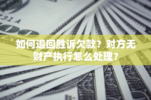 武汉如何追回胜诉欠款？对方无财产执行怎么处理？
