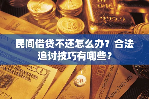 武汉民间借贷不还怎么办？合法追讨技巧有哪些？