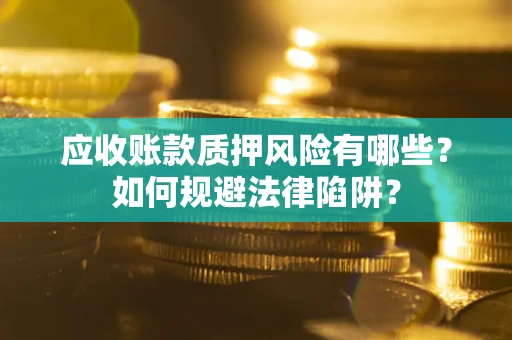 武汉应收账款质押风险有哪些？如何规避法律陷阱？