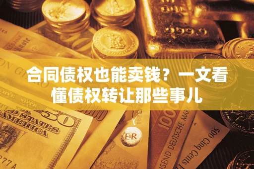 武汉合同债权也能卖钱？一文看懂债权转让那些事儿