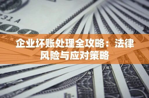 武汉企业坏账处理全攻略：法律风险与应对策略