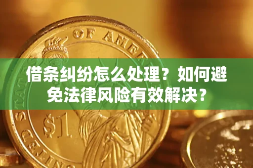 武汉借条纠纷怎么处理？如何避免法律风险有效解决？