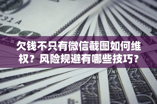 武汉欠钱不只有微信截图如何维权？风险规避有哪些技巧？
