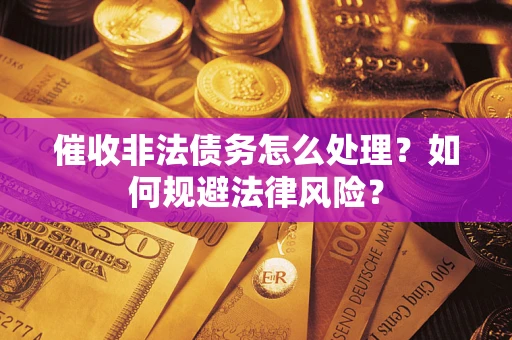 武汉催收非法债务怎么处理？如何规避法律风险？