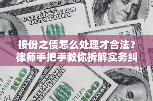 武汉按份之债怎么处理才合法？律师手把手教你拆解实务纠纷