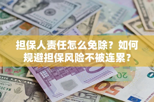 武汉担保人责任怎么免除？如何规避担保风险不被连累？