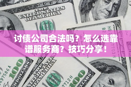武汉讨债公司合法吗？怎么选靠谱服务商？技巧分享！