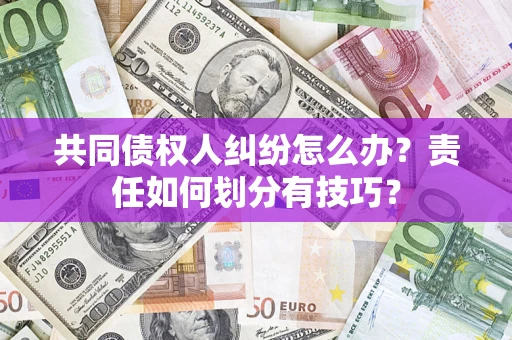 武汉共同债权人纠纷怎么办？责任如何划分有技巧？