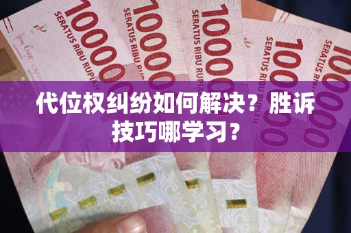 武汉代位权纠纷如何解决？胜诉技巧哪学习？