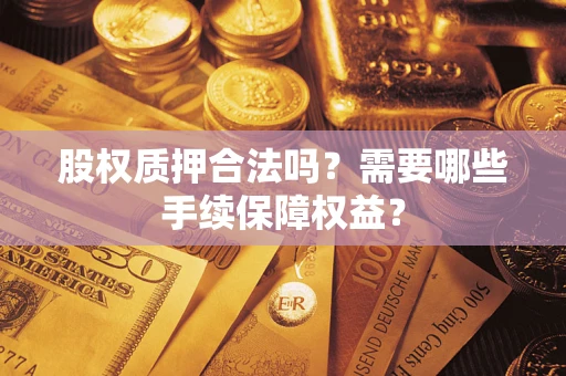武汉股权质押合法吗？需要哪些手续保障权益？