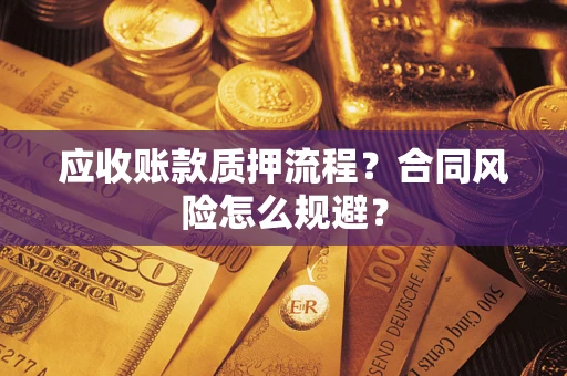武汉应收账款质押流程？合同风险怎么规避？
