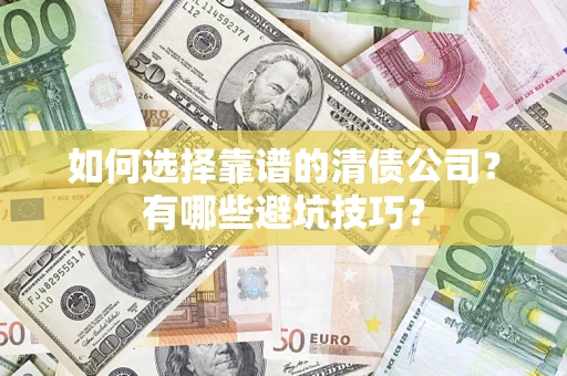 武汉如何选择靠谱的清债公司？有哪些避坑技巧？