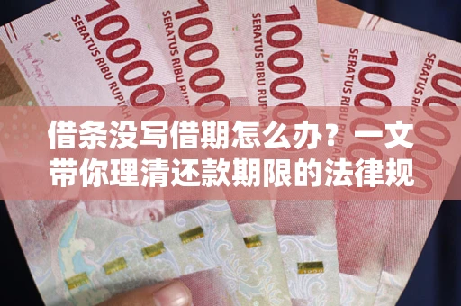 武汉借条没写借期怎么办？一文带你理清还款期限的法律规则