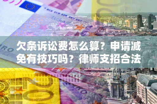 武汉欠条诉讼费怎么算？申请减免有技巧吗？律师支招合法省钱