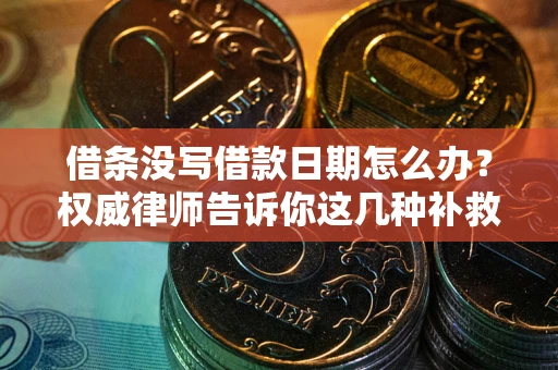 武汉借条没写借款日期怎么办？权威律师告诉你这几种补救方法！