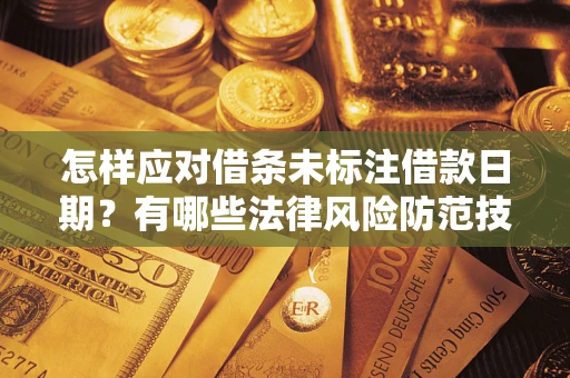 武汉怎样应对借条未标注借款日期？有哪些法律风险防范技巧？