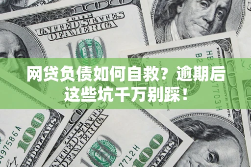 武汉网贷负债如何自救？逾期后这些坑千万别踩！