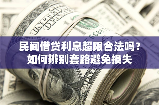武汉民间借贷利息超限合法吗？如何辨别套路避免损失