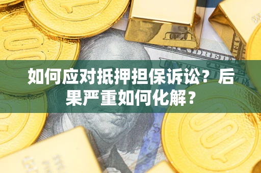 武汉如何应对抵押担保诉讼？后果严重如何化解？
