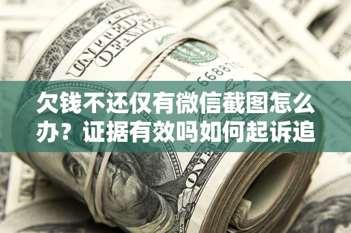 武汉欠钱不还仅有微信截图怎么办？证据有效吗如何起诉追回欠款？