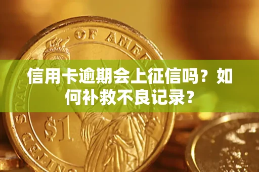 武汉信用卡逾期会上征信吗？如何补救不良记录？