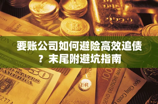 武汉要账公司如何避险高效追债？末尾附避坑指南