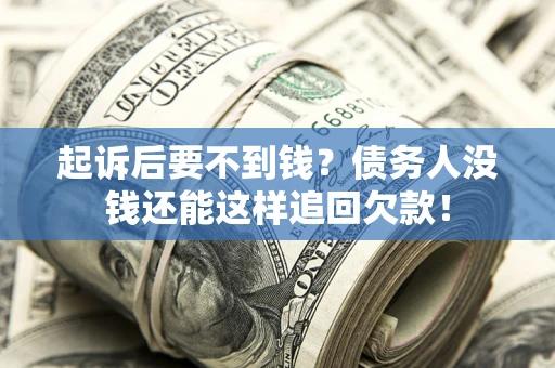 武汉起诉后要不到钱？债务人没钱还能这样追回欠款！
