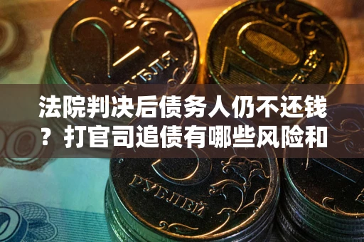 武汉法院判决后债务人仍不还钱？打官司追债有哪些风险和技巧？