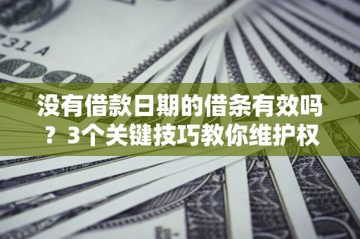 武汉没有借款日期的借条有效吗？3个关键技巧教你维护权益