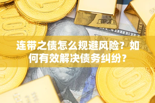 武汉连带之债怎么规避风险？如何有效解决债务纠纷？