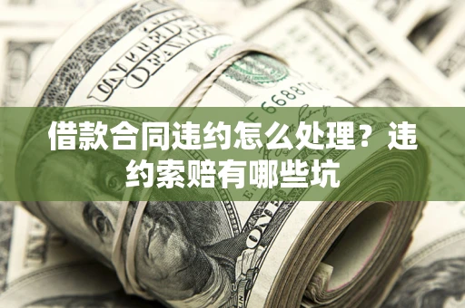 武汉借款合同违约怎么处理？违约索赔有哪些坑