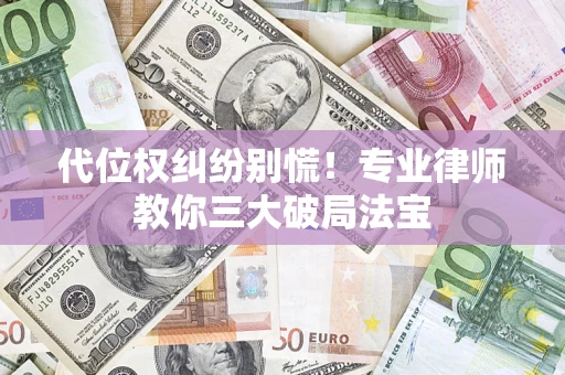 武汉代位权纠纷别慌！专业律师教你三大破局法宝