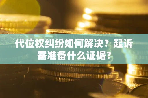 武汉代位权纠纷如何解决？起诉需准备什么证据？