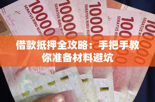 武汉借款抵押全攻略：手把手教你准备材料避坑