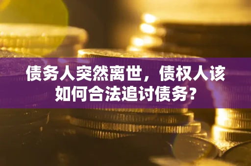 武汉债务人突然离世，债权人该如何合法追讨债务？